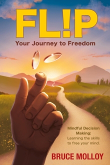 FLIP Your Journey to Freedom: Mindful Decision Making : Learning the Skills to Free Your Mind