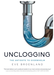 Unclogging : The Antidote To Overwhelm