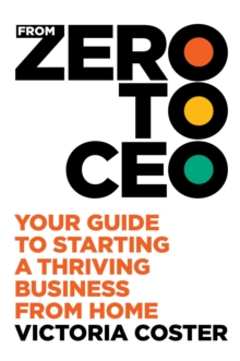 From Zero to CEO : Your guide to starting a thriving business from home