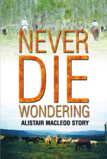 NEVER DIE WONDERING : ALISTAIR MACLEOD STORY