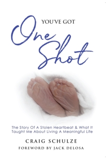 You've Got One Shot : The Story of A Stolen Heartbeat & What It Taught Me About Living A Meaningful Life