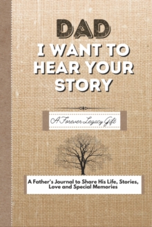 Dad, I Want To Hear Your Story : A Fathers Journal To Share His Life, Stories, Love And Special Memories