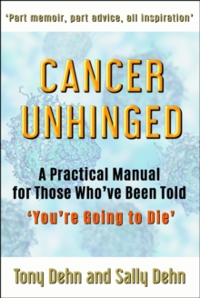 Cancer Unhinged : A Practical Manual for Those Who've Been Told 'You're Going to Die'