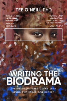 Writing the Biodrama : Transforming Real Lives into Drama for Screen and Stage