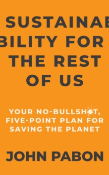 Sustainability for the Rest of Us : Your No-Bullshit, Five-Point Plan for Saving the Planet