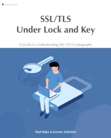 SSL/TLS Under Lock and Key : A Guide to Understanding SSL/TLS Cryptography