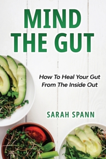 Mind The Gut : How To Heal Your Gut From The Inside Out