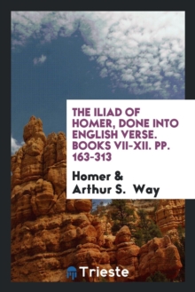 The Iliad of Homer, Done Into English Verse. Books VII-XII. Pp. 163-313, Paperback Book The Iliad of Homer, Done Into English Verse. Books VII-XII. Pp. 163-313, Paperback Book