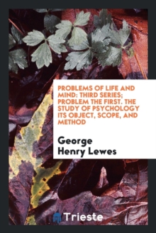 Problems of Life and Mind : Third Series; Problem the First. the Study of Psychology Its Object, Scope, and Method, Paperback Book Problems of Life and Mind : Third Series; Problem the First. the Study of Psychology Its Object, Scope, and Method, Paperback Book