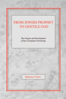 From Jewish Prophet to Gentile God : The Origins and Development of New Testament Christology