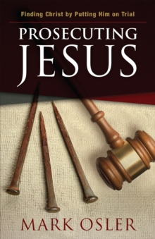 Prosecuting Jesus : Finding Christ by Putting Him on Trial, Paperback / softback Book Prosecuting Jesus : Finding Christ by Putting Him on Trial, Paperback / softback Book