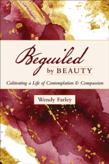 Beguiled by Beauty : Cultivating a Life of Contemplation and Compassion