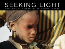 Seeking Light : Portraits of Humanitarian Action in War, Hardback Book Seeking Light : Portraits of Humanitarian Action in War, Hardback Book