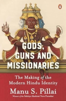 Gods Guns & Missionaries : The Making Of The Modern Hindu Identity