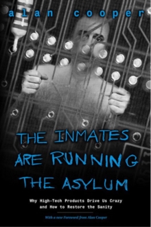 Inmates Are Running The Asylum, The : Why High Tech Products Drive Us Crazy And How To Restore The Sanity