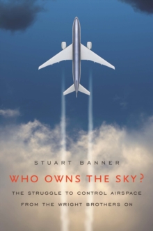 Who Owns the Sky? : The Struggle to Control Airspace from the Wright Brothers On