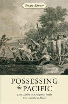 Possessing the Pacific : Land, Settlers, and Indigenous People from Australia to Alaska