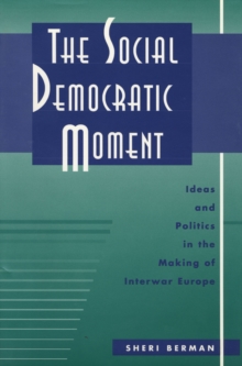 The Social Democratic Moment : Ideas and Politics in the Making of Interwar Europe