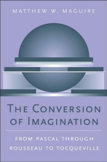 The Conversion of Imagination : From Pascal Through Rousseau to Tocqueville, Hardback Book The Conversion of Imagination : From Pascal Through Rousseau to Tocqueville, Hardback Book