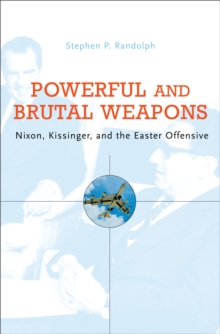 Powerful and Brutal Weapons : Nixon, Kissinger, and the Easter Offensive