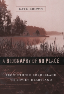 A Biography of No Place : From Ethnic Borderland to Soviet Heartland