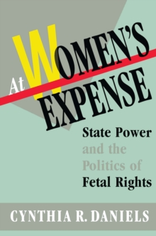 At Women's Expense : State Power and the Politics of Fetal Rights