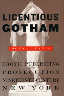 Licentious Gotham : Erotic Publishing and Its Prosecution in Nineteenth-Century New York, Hardback Book Licentious Gotham : Erotic Publishing and Its Prosecution in Nineteenth-Century New York, Hardback Book