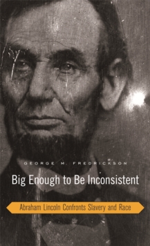 Big Enough to Be Inconsistent : Abraham Lincoln Confronts Slavery and Race