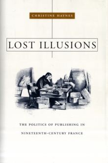 Lost Illusions : The Politics of Publishing in Nineteenth-Century France, Hardback Book Lost Illusions : The Politics of Publishing in Nineteenth-Century France, Hardback Book