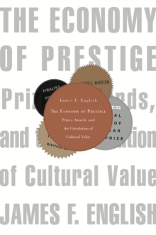 The Economy of Prestige : Prizes, Awards, and the Circulation of Cultural Value