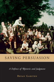 Saving Persuasion : A Defense of Rhetoric and Judgment