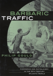 Barbaric Traffic : Commerce and Antislavery in the Eighteenth-Century Atlantic World