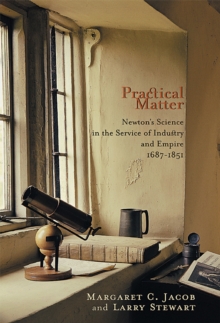 Practical Matter : Newtons Science in the Service of Industry and Empire, 16871851