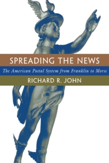 Spreading the News : The American Postal System from Franklin to Morse