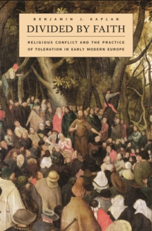 Divided by Faith : Religious Conflict and the Practice of Toleration in Early Modern Europe