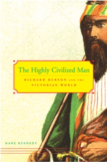 The Highly Civilized Man : Richard Burton and the Victorian World