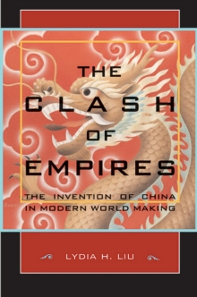 The Clash of Empires : The Invention of China in Modern World Making