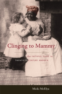 Clinging to Mammy : The Faithful Slave in Twentieth-Century America