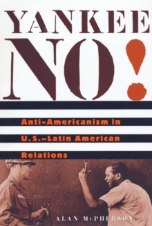 Yankee No! : Anti-Americanism in U.S.-Latin American Relations