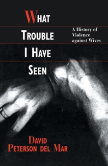 What Trouble I Have Seen : A History of Violence against Wives