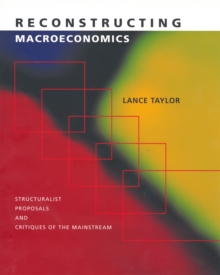 Reconstructing Macroeconomics : Structuralist Proposals and Critiques of the Mainstream