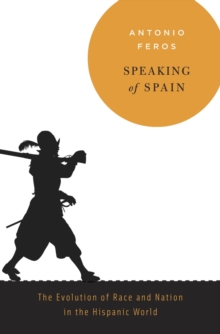 Speaking of Spain : The Evolution of Race and Nation in the Hispanic World, Hardback Book Speaking of Spain : The Evolution of Race and Nation in the Hispanic World, Hardback Book