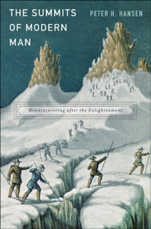The Summits of Modern Man : Mountaineering After the Enlightenment, Hardback Book The Summits of Modern Man : Mountaineering After the Enlightenment, Hardback Book