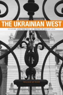 The Ukrainian West : Culture and the Fate of Empire in Soviet Lviv, Hardback Book The Ukrainian West : Culture and the Fate of Empire in Soviet Lviv, Hardback Book