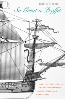 So Great a Proffit : How the East Indies Trade Transformed Anglo-American Capitalism, Hardback Book So Great a Proffit : How the East Indies Trade Transformed Anglo-American Capitalism, Hardback Book
