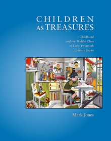 Children as Treasures : Childhood and the Middle Class in Early Twentieth Century Japan, Hardback Book Children as Treasures : Childhood and the Middle Class in Early Twentieth Century Japan, Hardback Book
