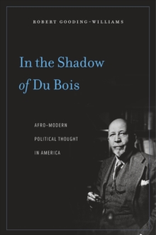 In the Shadow of Du Bois : Afro-Modern Political Thought in America