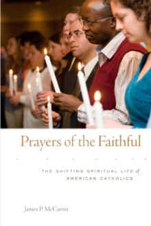 Prayers of the Faithful : The Shifting Spiritual Life of American Catholics