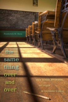 The Same Thing Over and Over : How School Reformers Get Stuck in Yesterday's Ideas