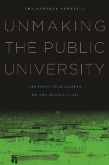 Unmaking the Public University : The Forty-Year Assault on the Middle Class, Paperback / softback Book Unmaking the Public University : The Forty-Year Assault on the Middle Class, Paperback / softback Book